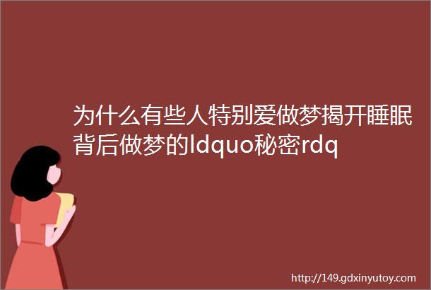 为什么有些人特别爱做梦揭开睡眠背后做梦的ldquo秘密rdquo