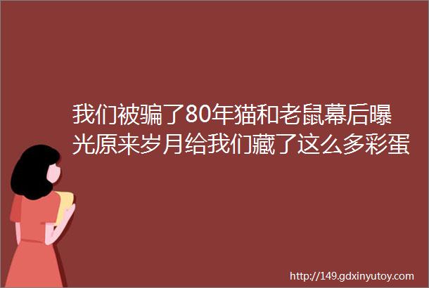 我们被骗了80年猫和老鼠幕后曝光原来岁月给我们藏了这么多彩蛋