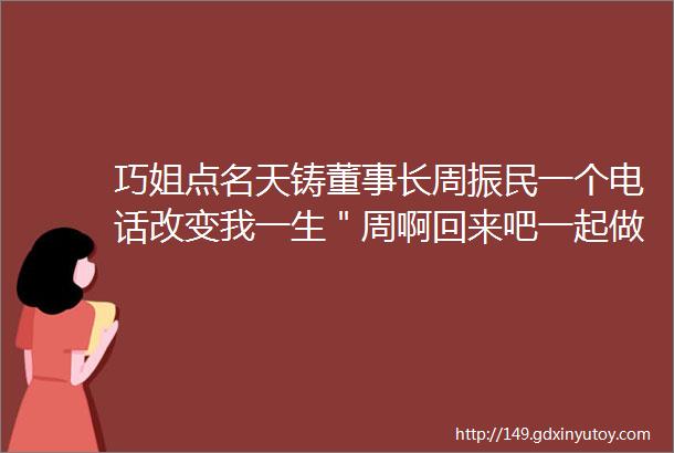 巧姐点名天铸董事长周振民一个电话改变我一生＂周啊回来吧一起做点事＂