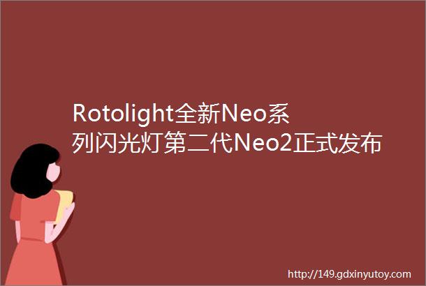 Rotolight全新Neo系列闪光灯第二代Neo2正式发布