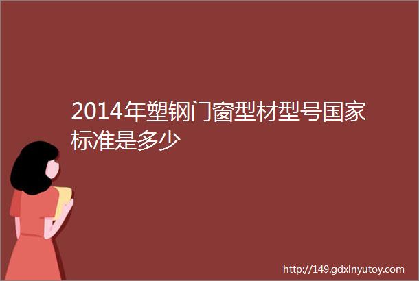 2014年塑钢门窗型材型号国家标准是多少