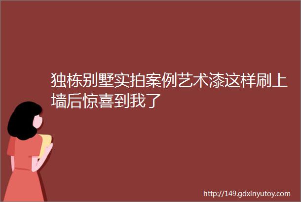 独栋别墅实拍案例艺术漆这样刷上墙后惊喜到我了