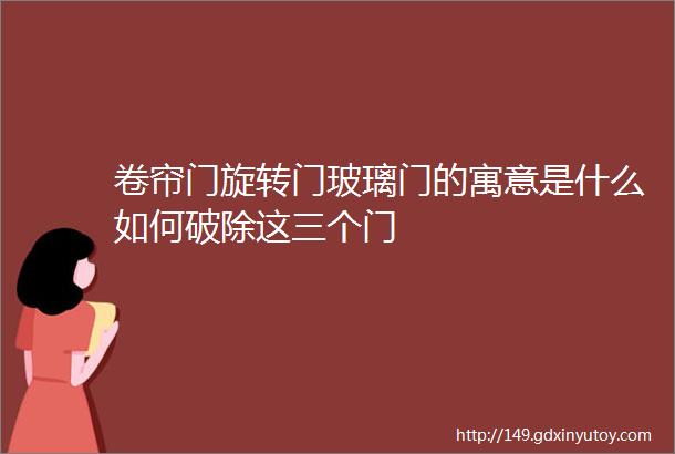 卷帘门旋转门玻璃门的寓意是什么如何破除这三个门