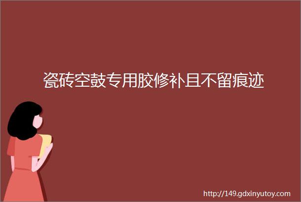 瓷砖空鼓专用胶修补且不留痕迹