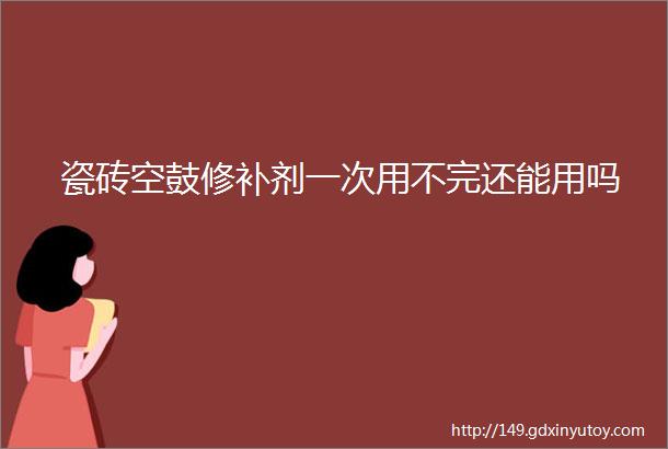 瓷砖空鼓修补剂一次用不完还能用吗