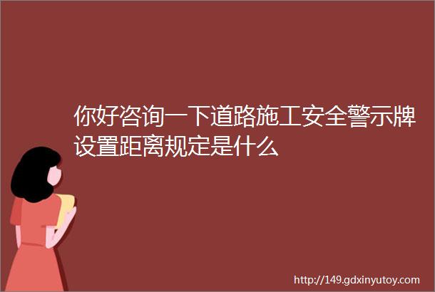 你好咨询一下道路施工安全警示牌设置距离规定是什么