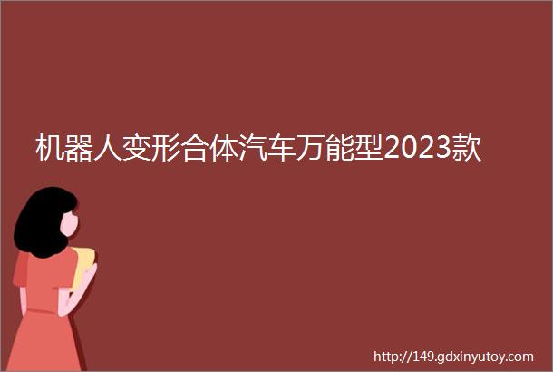 机器人变形合体汽车万能型2023款