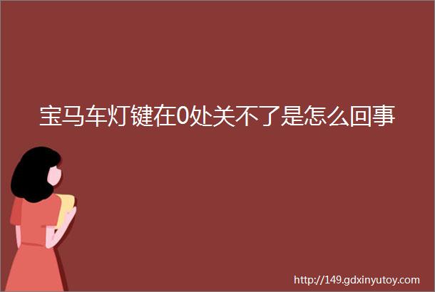 宝马车灯键在0处关不了是怎么回事