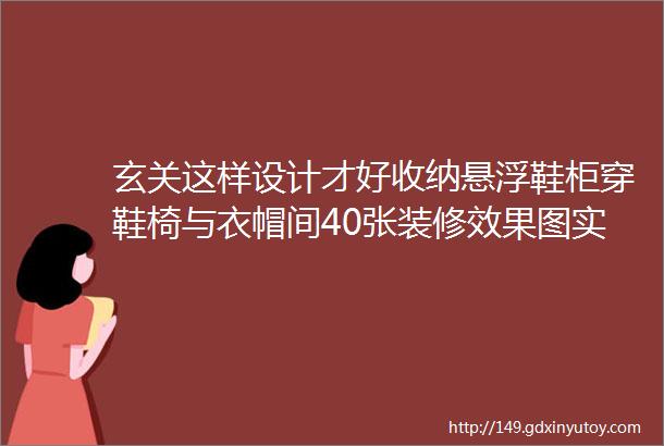 玄关这样设计才好收纳悬浮鞋柜穿鞋椅与衣帽间40张装修效果图实用又高颜