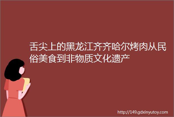 舌尖上的黑龙江齐齐哈尔烤肉从民俗美食到非物质文化遗产