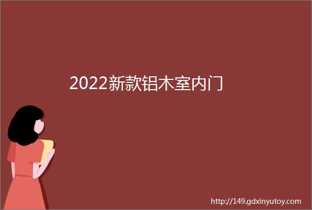 2022新款铝木室内门