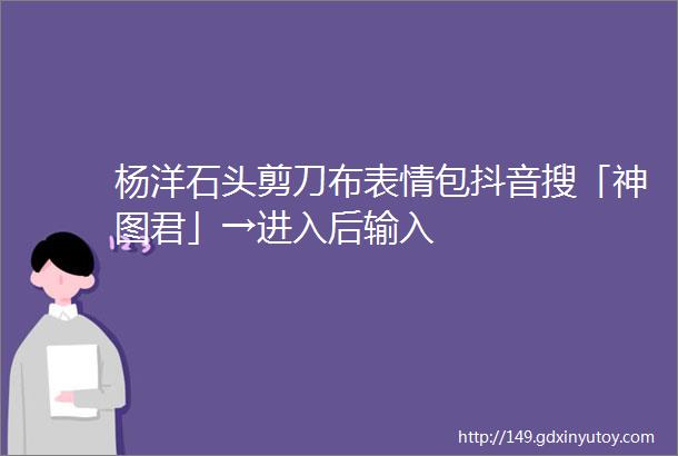 杨洋石头剪刀布表情包抖音搜「神图君」→进入后输入