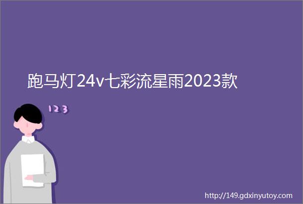 跑马灯24v七彩流星雨2023款