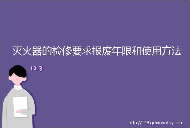 灭火器的检修要求报废年限和使用方法