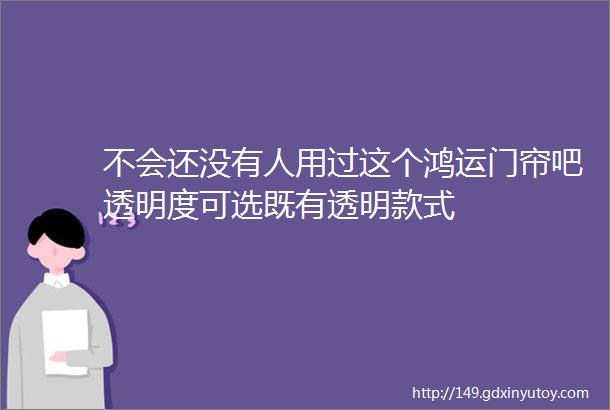 不会还没有人用过这个鸿运门帘吧透明度可选既有透明款式