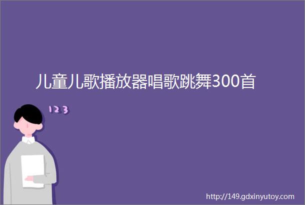 儿童儿歌播放器唱歌跳舞300首