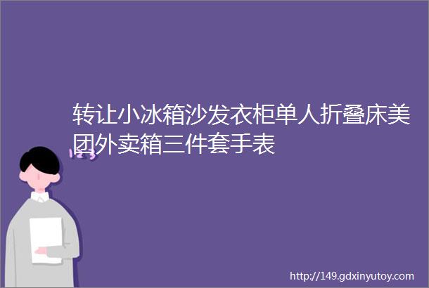 转让小冰箱沙发衣柜单人折叠床美团外卖箱三件套手表