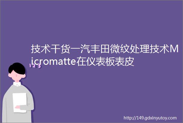 技术干货一汽丰田微纹处理技术Micromatte在仪表板表皮搪塑模具上的应用开发