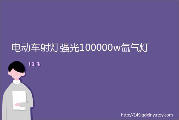 电动车射灯强光100000w氙气灯