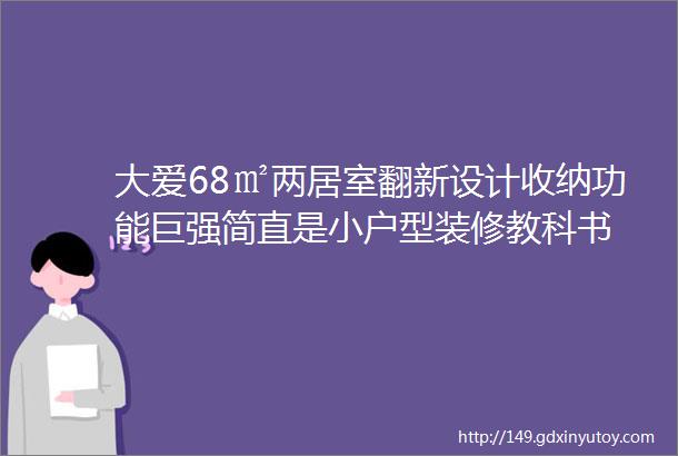 大爱68㎡两居室翻新设计收纳功能巨强简直是小户型装修教科书