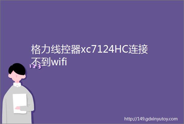 格力线控器xc7124HC连接不到wifi