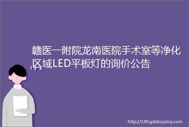 赣医一附院龙南医院手术室等净化区域LED平板灯的询价公告