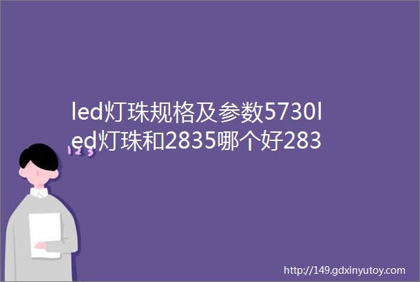 led灯珠规格及参数5730led灯珠和2835哪个好2835灯珠参数5730灯珠参数一个都不能少