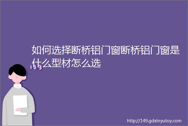 如何选择断桥铝门窗断桥铝门窗是什么型材怎么选