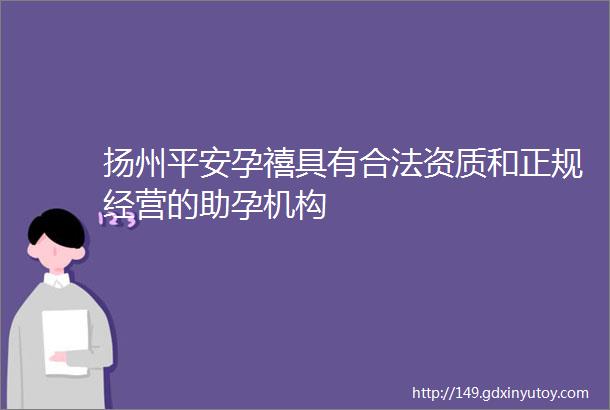 扬州平安孕禧具有合法资质和正规经营的助孕机构