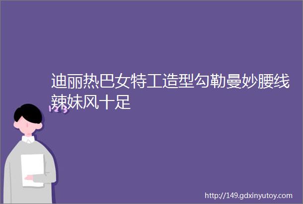 迪丽热巴女特工造型勾勒曼妙腰线辣妹风十足