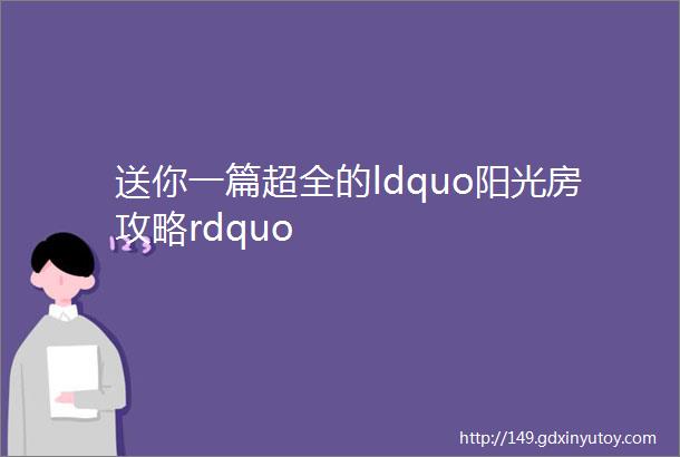 送你一篇超全的ldquo阳光房攻略rdquo