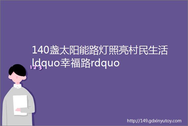 140盏太阳能路灯照亮村民生活ldquo幸福路rdquo