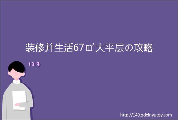 装修并生活67㎡大平层の攻略