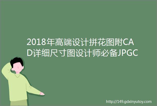 2018年高端设计拼花图附CAD详细尺寸图设计师必备JPGCAD420M筑宅设计网第124期免费分享