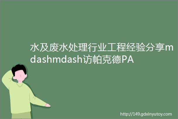 水及废水处理行业工程经验分享mdashmdash访帕克德PACT环保技术有限公司技术总监孙志国先生