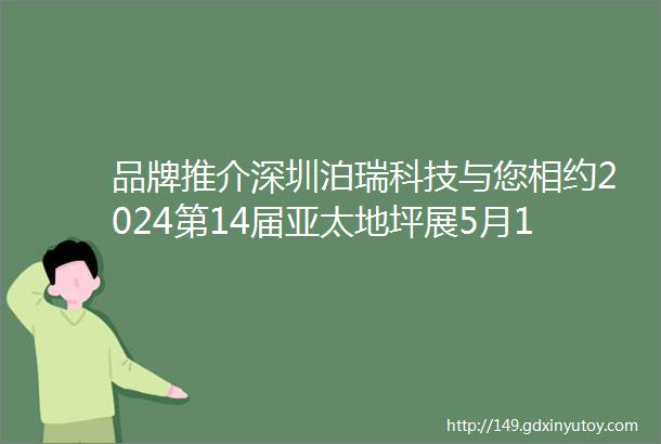 品牌推介深圳泊瑞科技与您相约2024第14届亚太地坪展5月1012日广州见