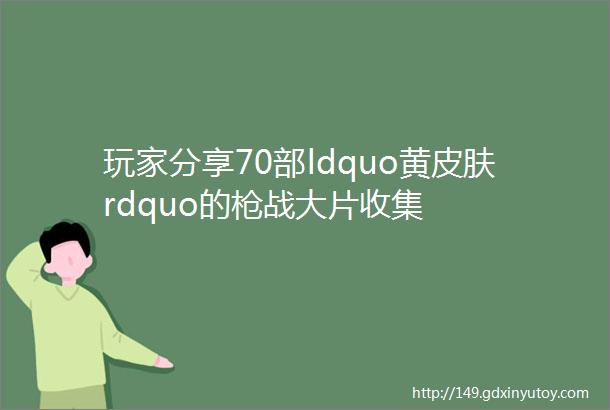 玩家分享70部ldquo黄皮肤rdquo的枪战大片收集