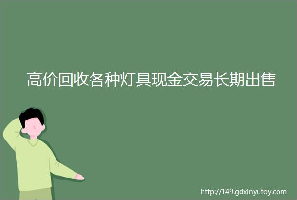 高价回收各种灯具现金交易长期出售