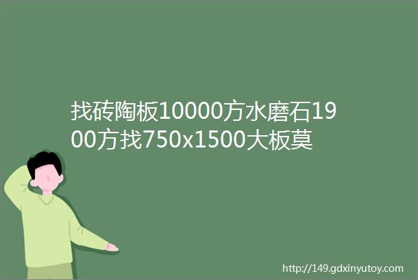 找砖陶板10000方水磨石1900方找750x1500大板莫兰迪600x1200找江西贴牌厂求购商标找仿洞石砖