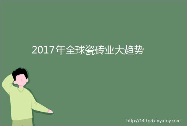 2017年全球瓷砖业大趋势