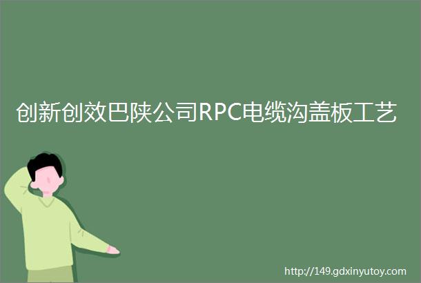 创新创效巴陕公司RPC电缆沟盖板工艺