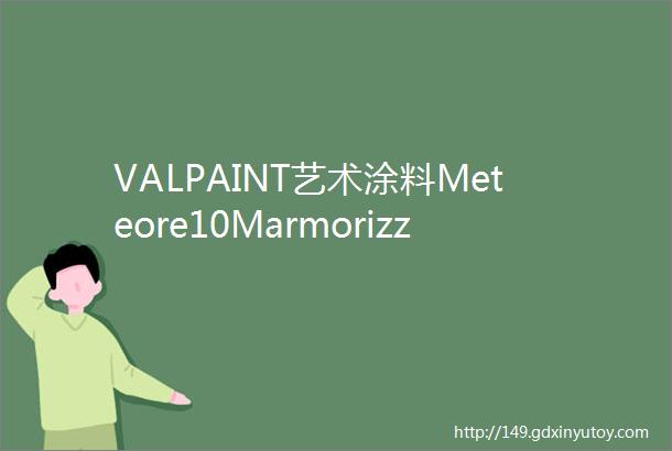 VALPAINT艺术涂料Meteore10Marmorizzato米特罗10仿大理石万物有理大美不言