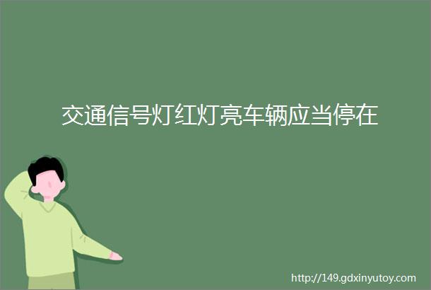 交通信号灯红灯亮车辆应当停在