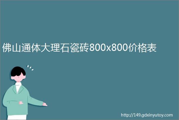 佛山通体大理石瓷砖800x800价格表