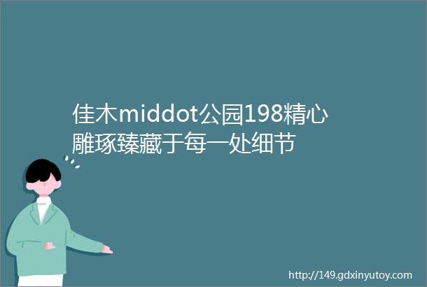 佳木middot公园198精心雕琢臻藏于每一处细节