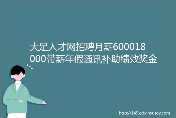 大足人才网招聘月薪600018000带薪年假通讯补助绩效奖金30家企业招人啦