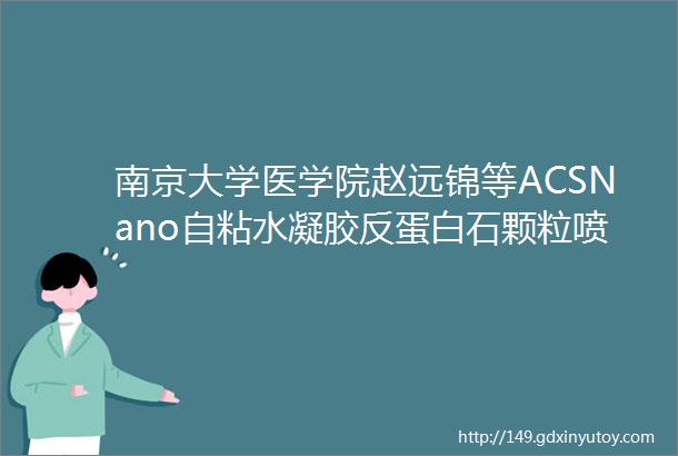 南京大学医学院赵远锦等ACSNano自粘水凝胶反蛋白石颗粒喷涂用于伤口愈合的柔性贴片