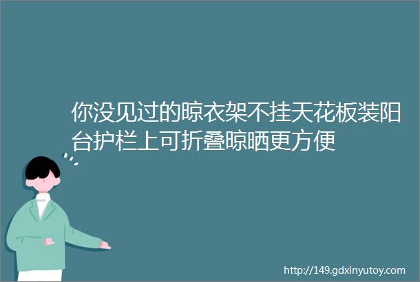 你没见过的晾衣架不挂天花板装阳台护栏上可折叠晾晒更方便