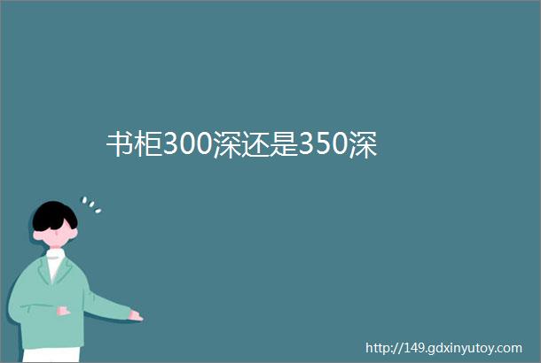 书柜300深还是350深