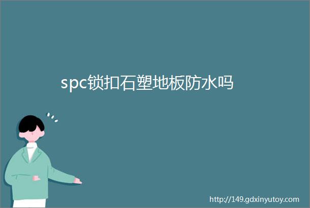 spc锁扣石塑地板防水吗